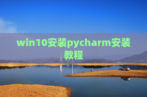 win10安装pycharm安装教程 win10安装pycharm安装教程